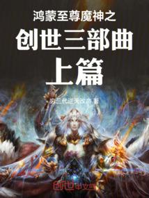 鸿蒙至尊魔神之创世三部曲上篇